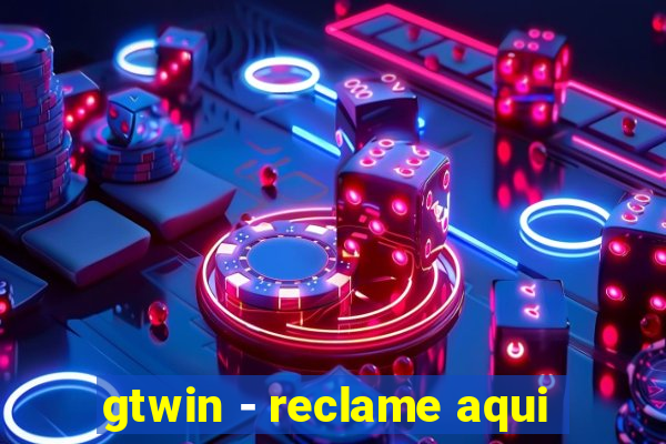 gtwin - reclame aqui