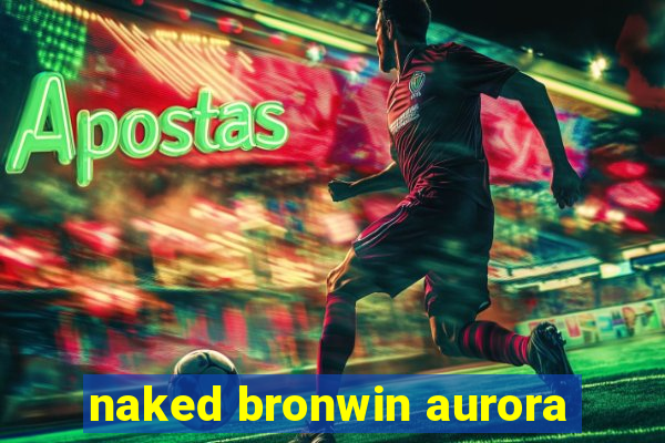 naked bronwin aurora