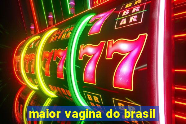 maior vagina do brasil