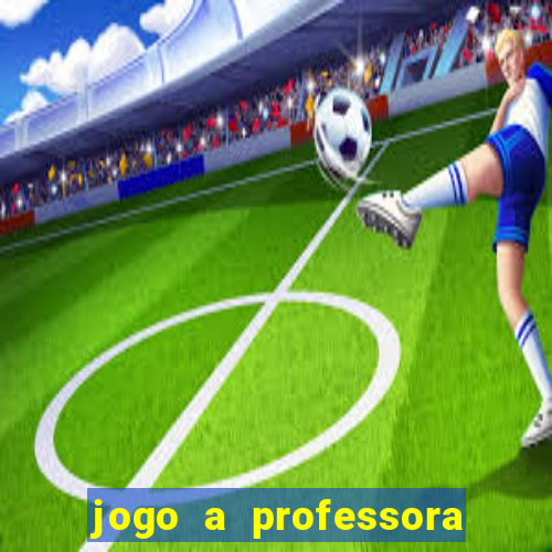 jogo a professora escola legal