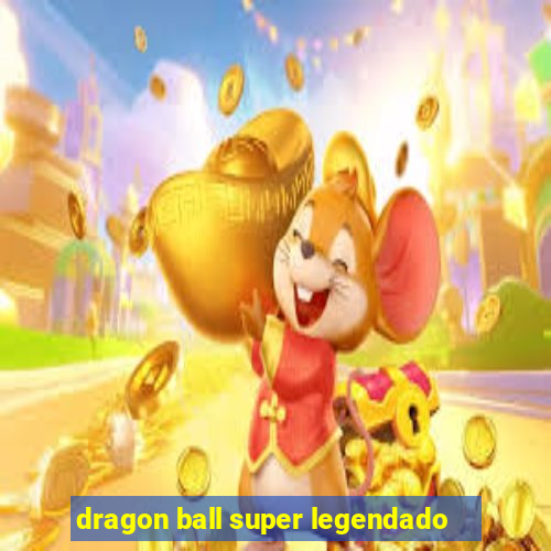 dragon ball super legendado