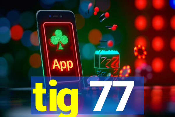 tig 77