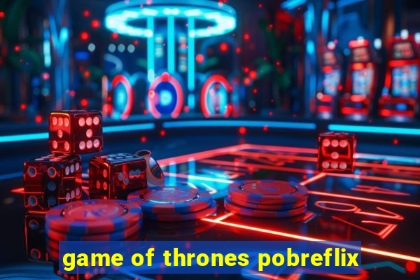 game of thrones pobreflix