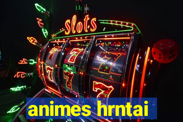 animes hrntai