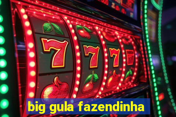 big gula fazendinha