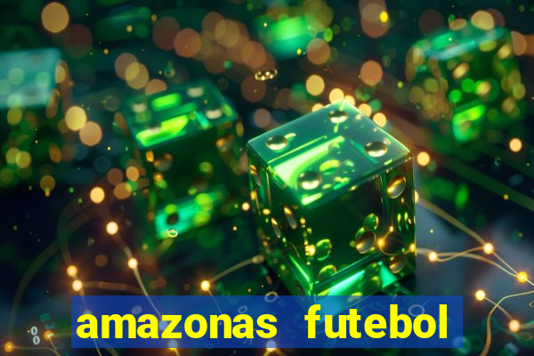 amazonas futebol clube onde assistir