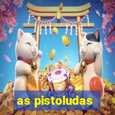 as pistoludas