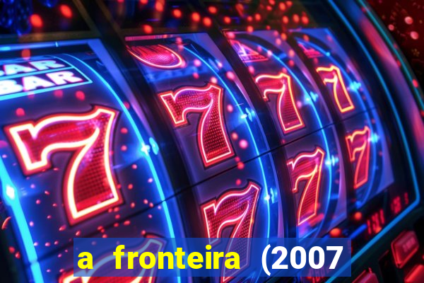 a fronteira (2007 filme completo download)