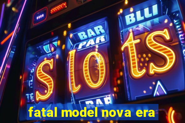 fatal model nova era