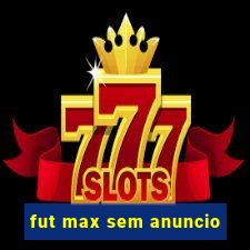 fut max sem anuncio