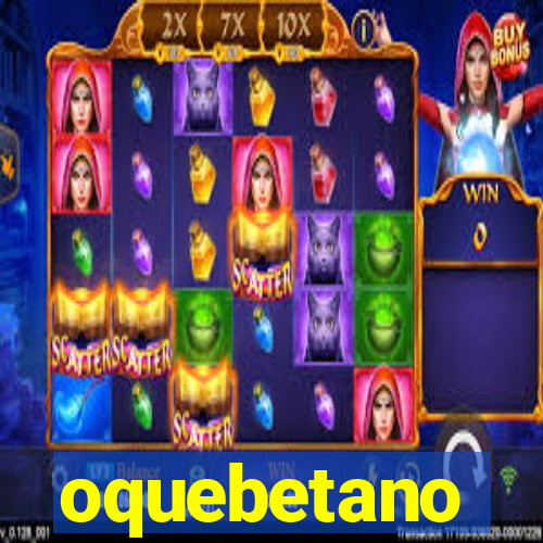 oquebetano